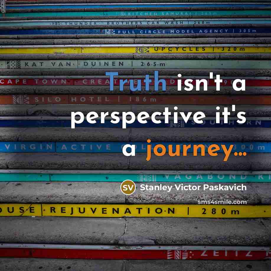 “Truth isn't a perspective it's a journey...” quote by Stanley Victor Paskavich