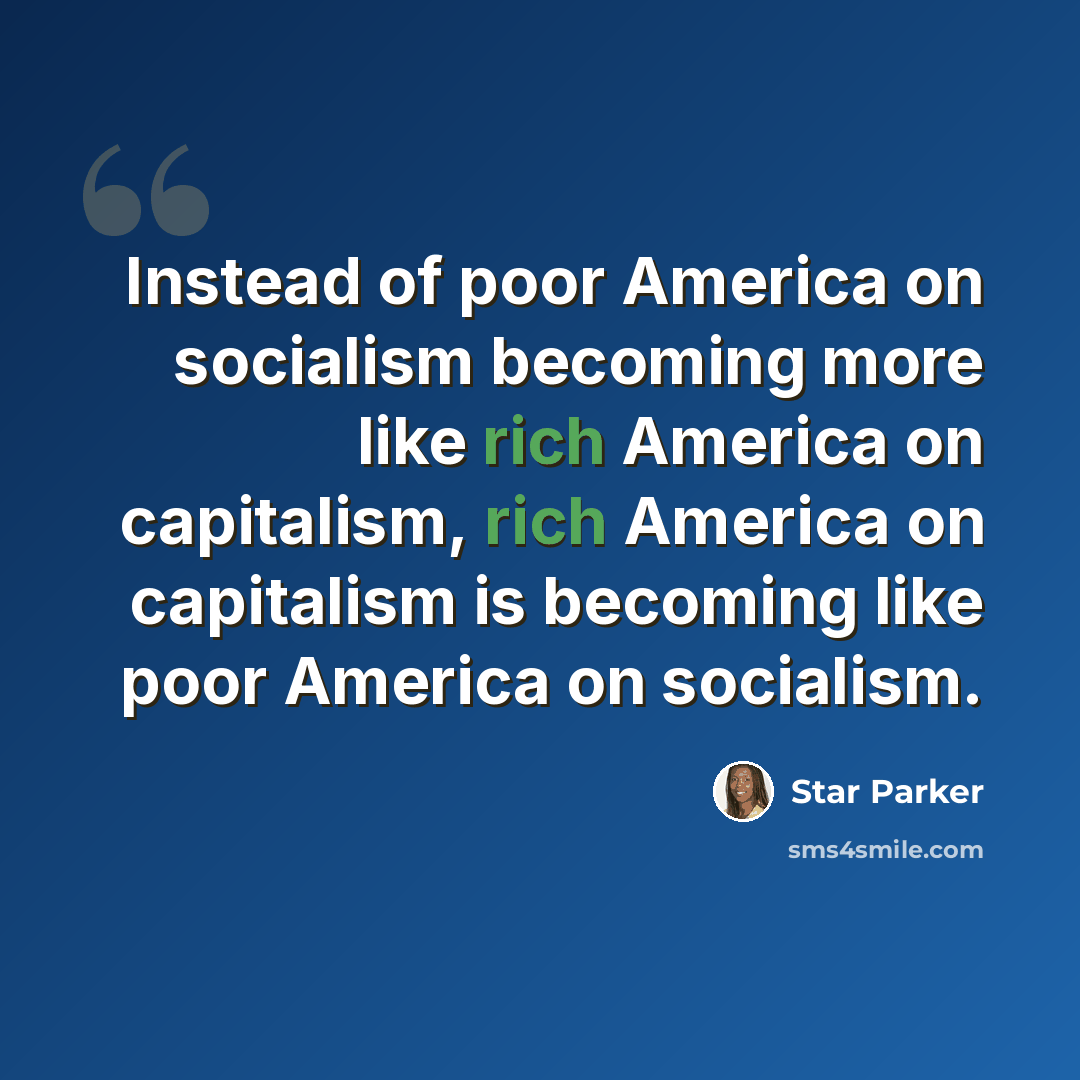 “Instead of poor America on socialism becoming more like rich America on capitalism, rich America on capitalism is becoming like poor America on socialism.” quote by Star Parker