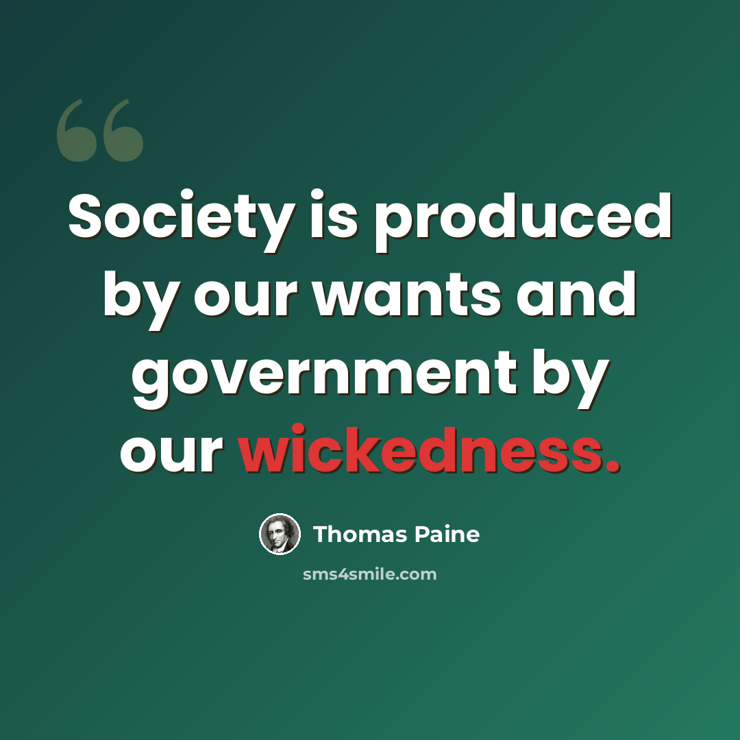 “Society is produced by our wants and government by our wickedness.” quote by Thomas Paine