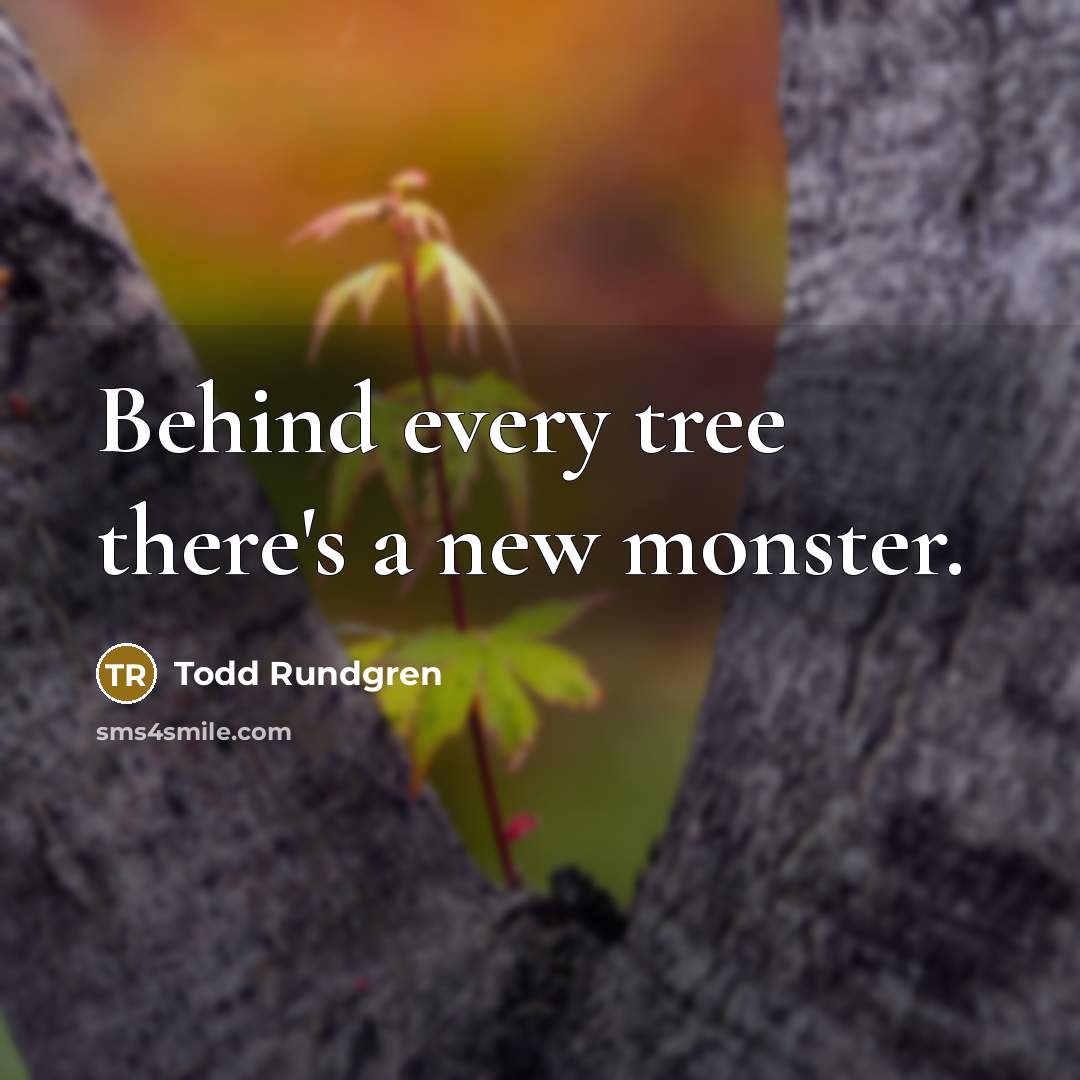 “Behind every tree there's a new monster.” quote by Todd Rundgren