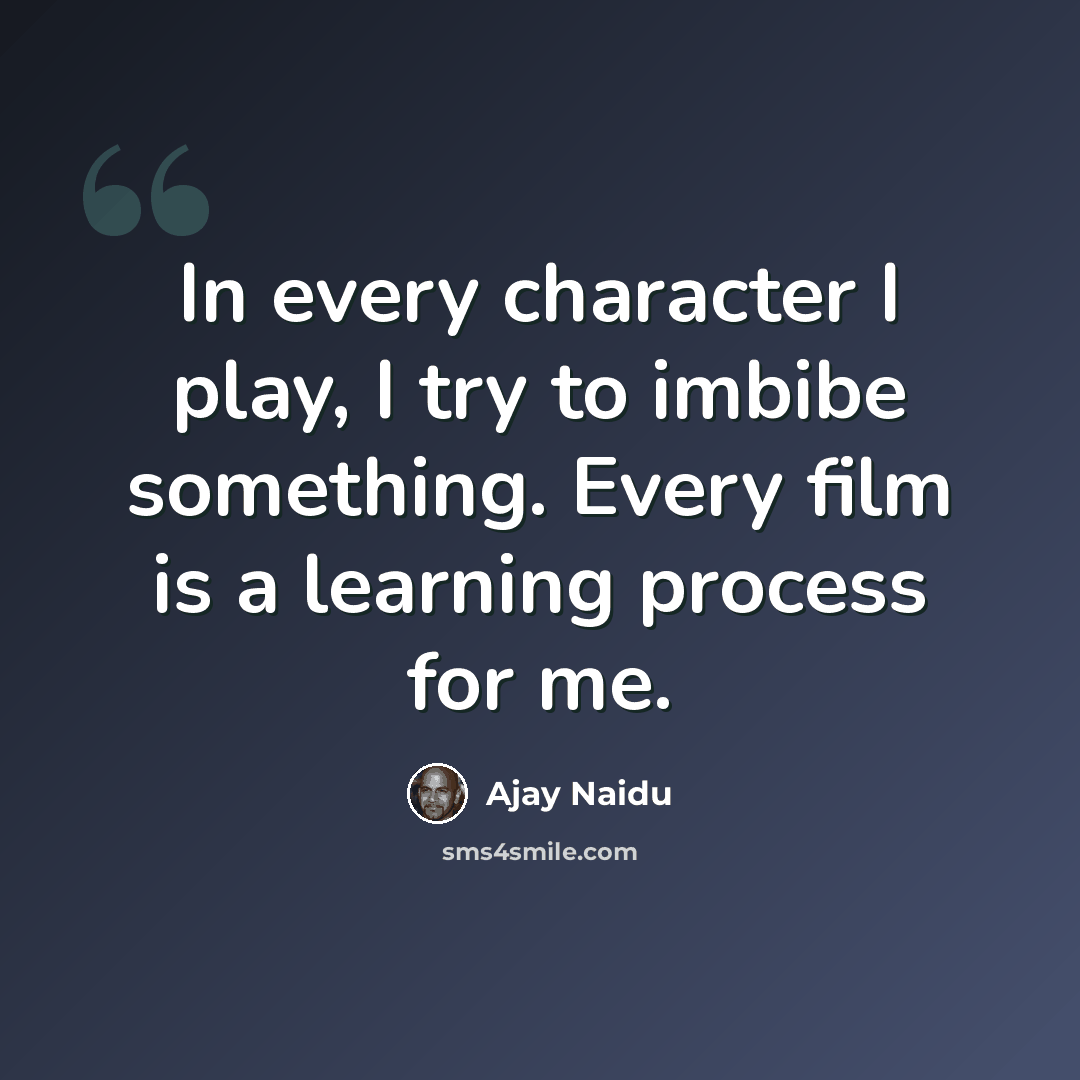 “In every character I play, I try to imbibe something. Every film is a learning process for me.” quote by Ajay Naidu