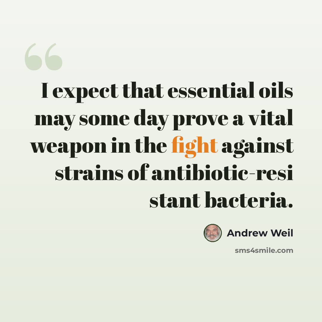 “I expect that essential oils may some day prove a vital weapon in the fight against strains of antibiotic-resi stant bacteria.” quote by Andrew Weil