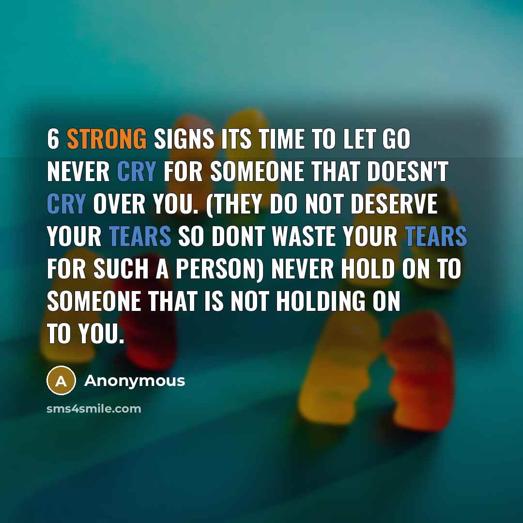 “6 Strong Signs its Time to Let Go Never cry for someone that doesn't cry over you. (they do not deserve your tears so dont waste your tears for such a person) Never hold on to someone that is not holding on to you.” quote by Anonymous