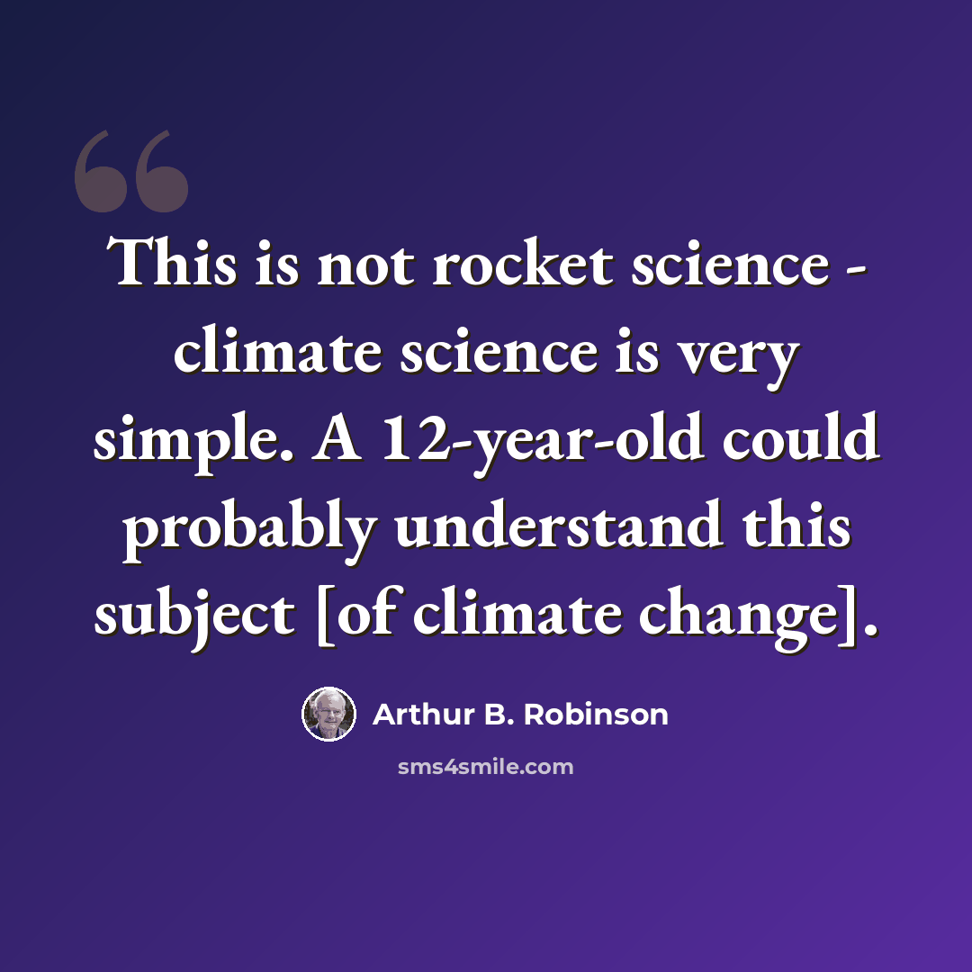 “This is not rocket science - climate science is very simple. A 12-year-old could probably understand this subject [of climate change].” quote by Arthur B. Robinson