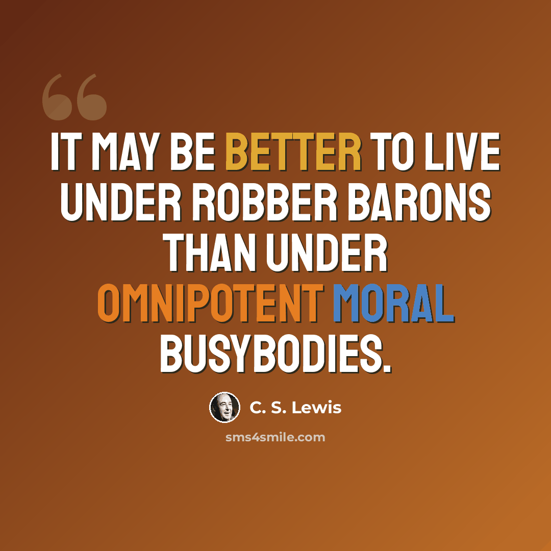 “It may be better to live under robber barons than under omnipotent moral busybodies.” quote by C. S. Lewis