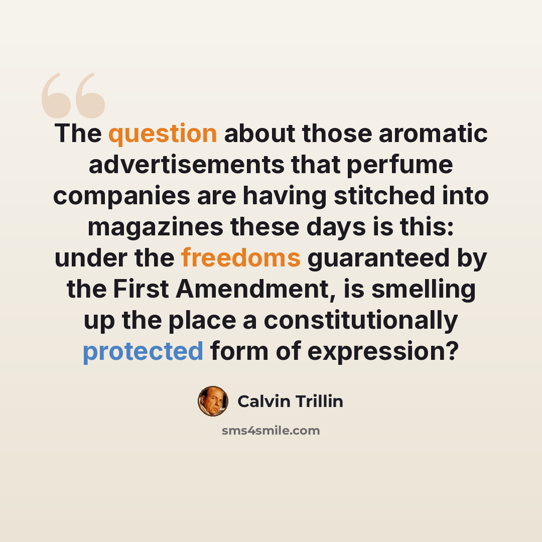 “The question about those aromatic advertisements that perfume companies are having stitched into magazines these days is this: under the freedoms guaranteed by the First Amendment, is smelling up the place a constitutionally protected form of expression?” quote by Calvin Trillin