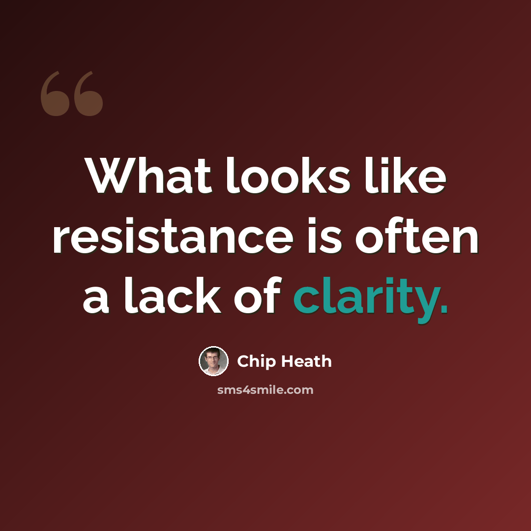 “What looks like resistance is often a lack of clarity.” quote by Chip Heath