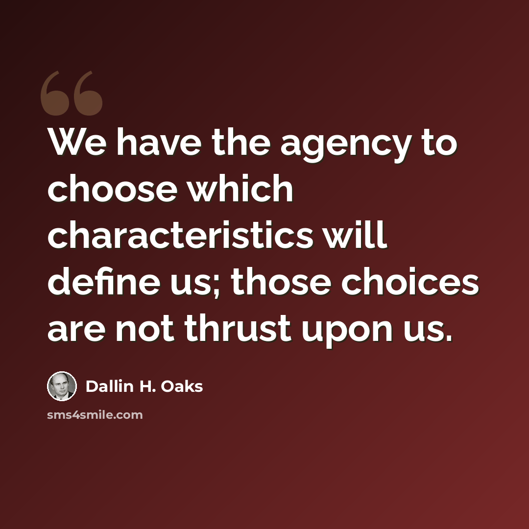 “We have the agency to choose which characteristics will define us; those choices are not thrust upon us.” quote by Dallin H. Oaks
