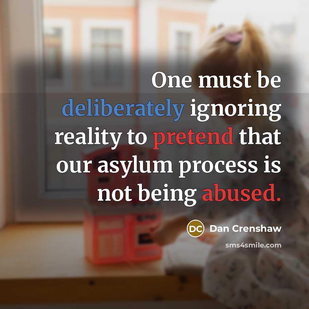 “One must be deliberately ignoring reality to pretend that our asylum process is not being abused.” quote by Dan Crenshaw