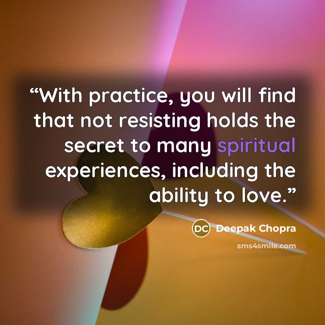 “With practice, you will find that not resisting holds the secret to many spiritual experiences, including the ability to love.” quote by Deepak Chopra
