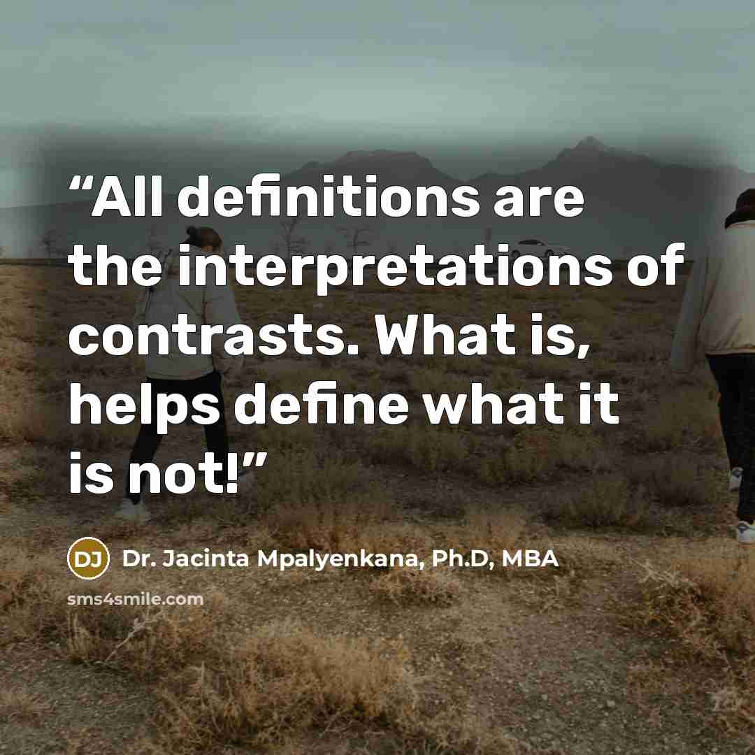 “All definitions are the interpretations of contrasts. What is, helps define what it is not!” quote by Dr. Jacinta Mpalyenkana, Ph.D, MBA