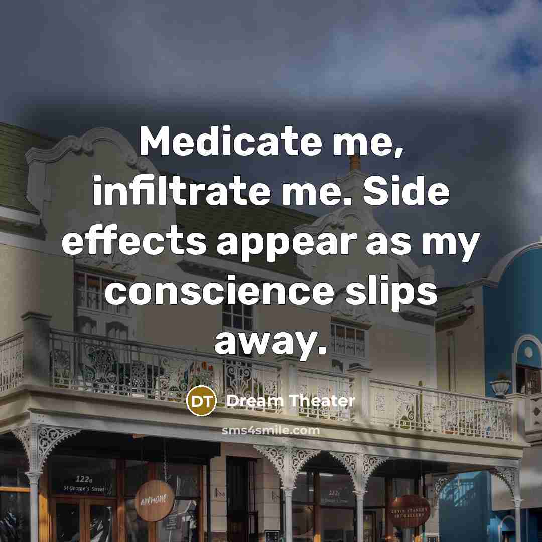 “Medicate me, infiltrate me. Side effects appear as my conscience slips away.” quote by Dream Theater