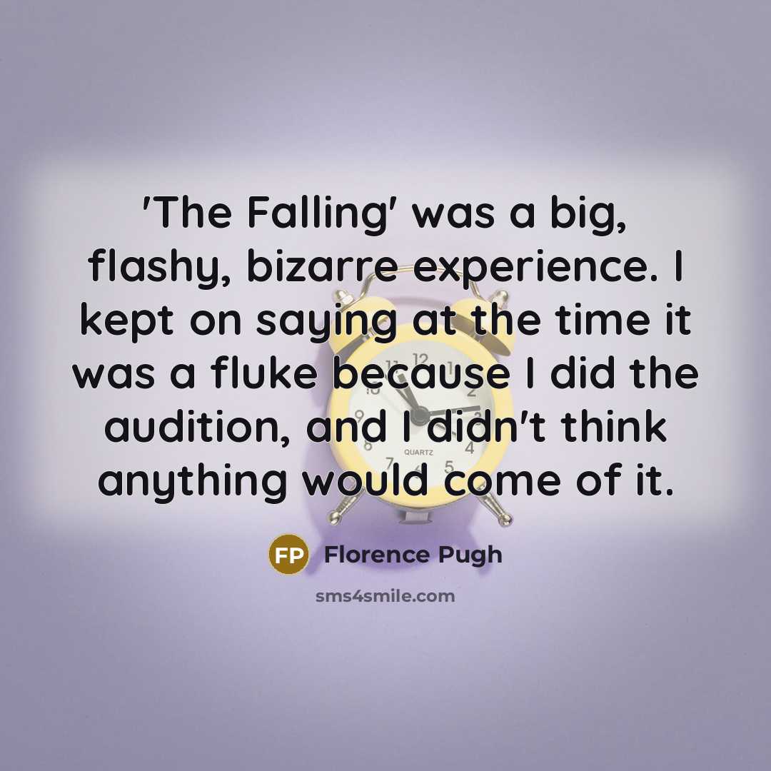 “'The Falling' was a big, flashy, bizarre experience. I kept on saying at the time it was a fluke because I did the audition, and I didn't think anything would come of it.” quote by Florence Pugh