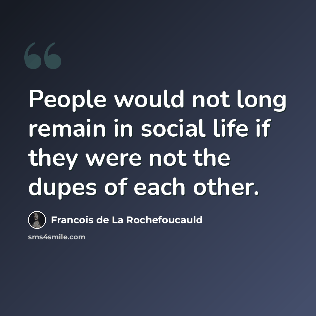 “People would not long remain in social life if they were not the dupes of each other.” quote by Francois de La Rochefoucauld