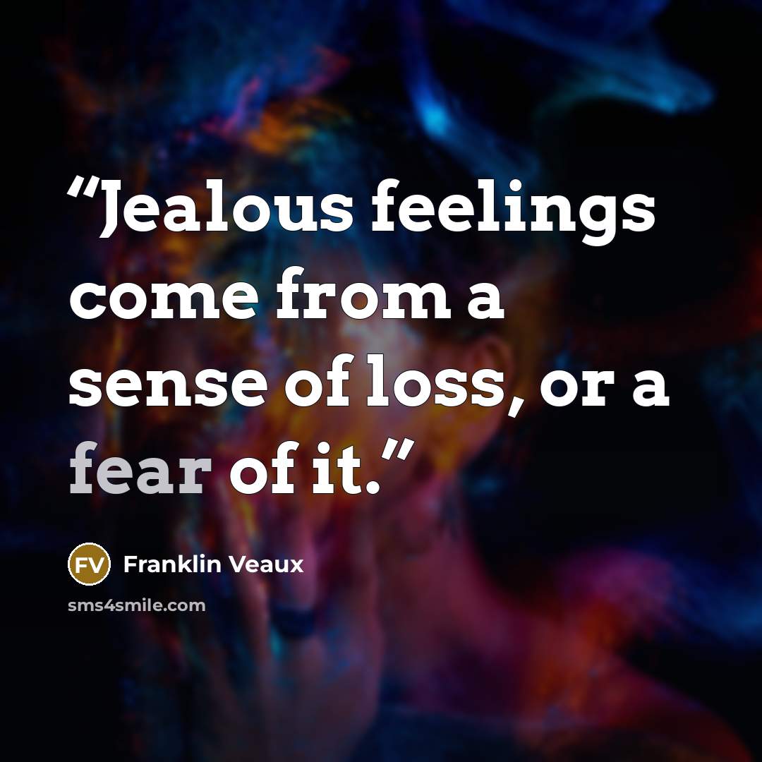 “Jealous feelings come from a sense of loss, or a fear of it.” quote by Franklin Veaux