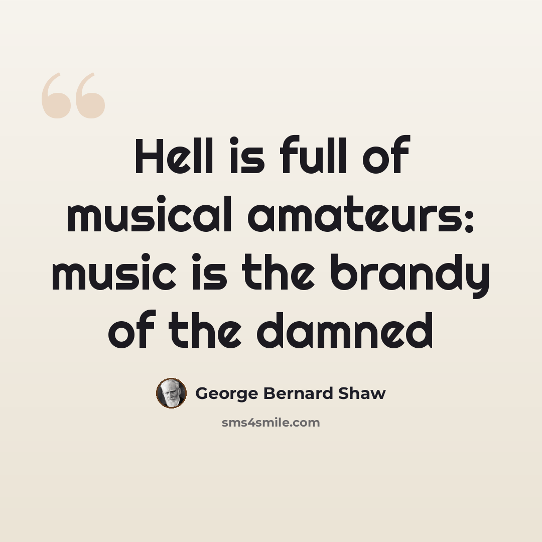 “Hell is full of musical amateurs: music is the brandy of the damned” quote by George Bernard Shaw