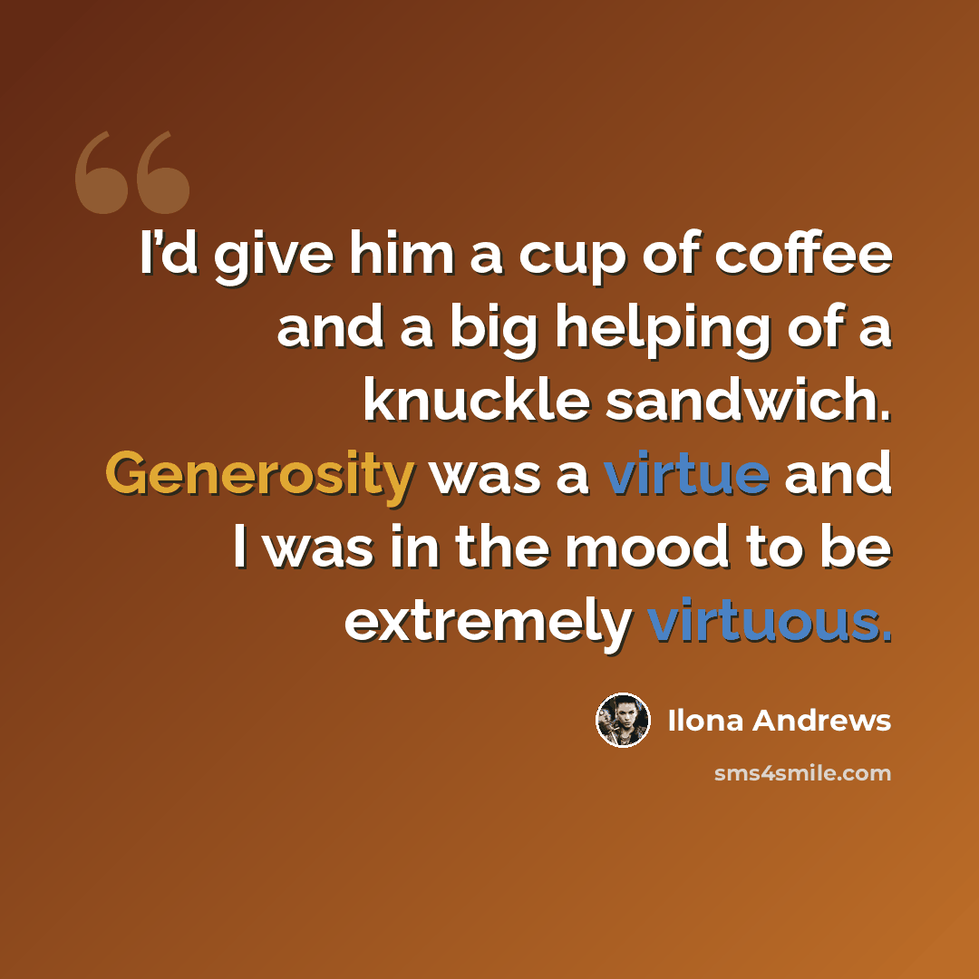 “I’d give him a cup of coffee and a big helping of a knuckle sandwich. Generosity was a virtue and I was in the mood to be extremely virtuous.” quote by Ilona Andrews