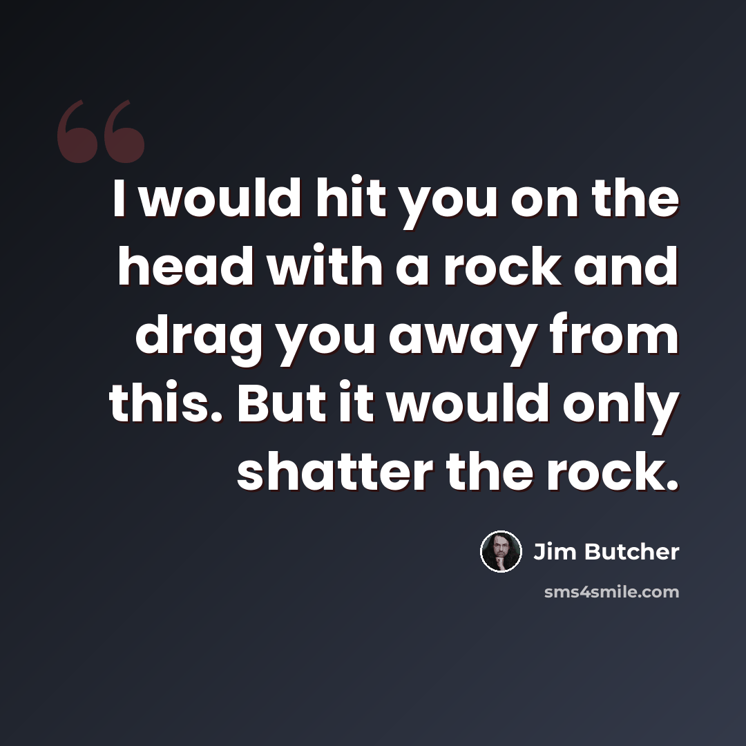 “I would hit you on the head with a rock and drag you away from this. But it would only shatter the rock.” quote by Jim Butcher