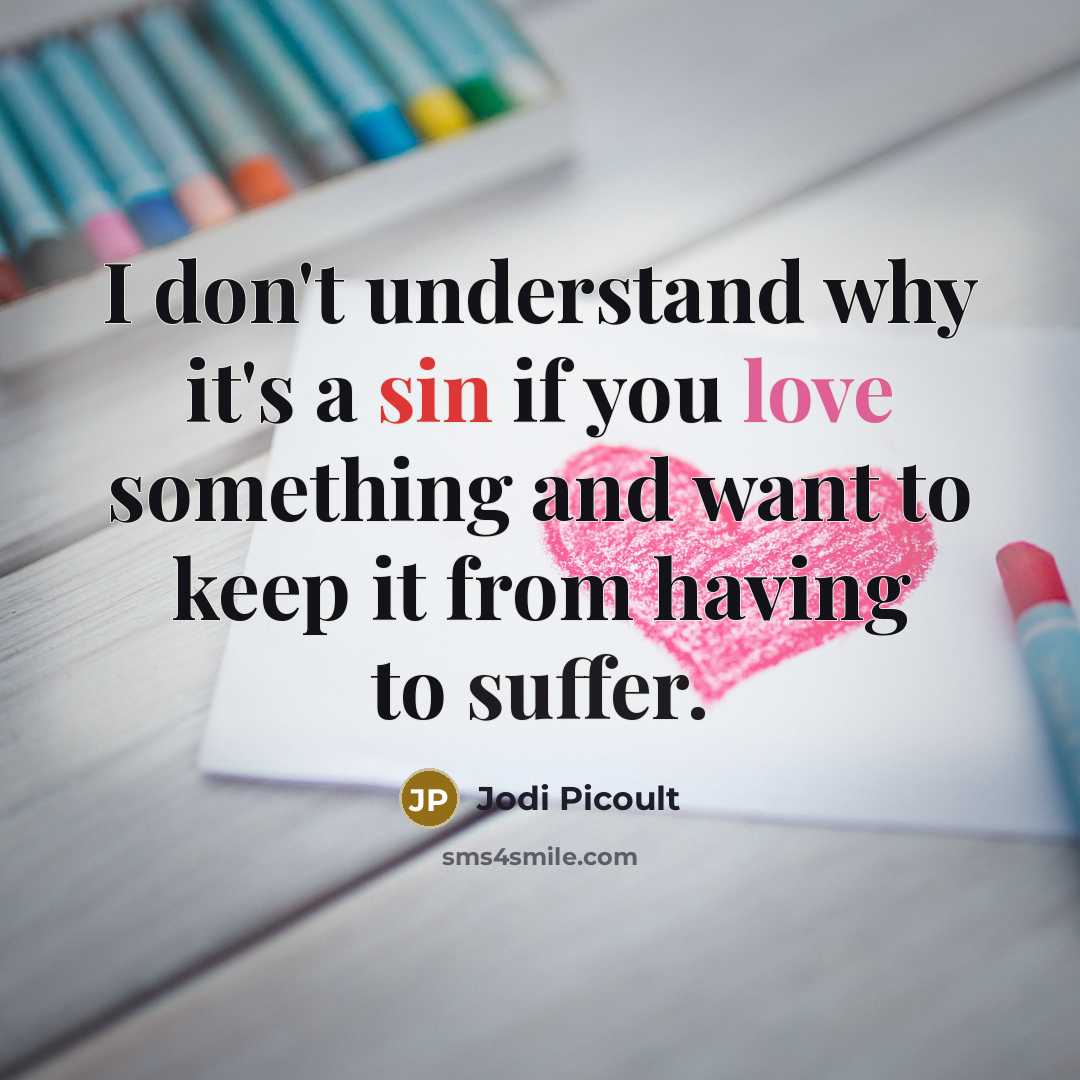 “I don't understand why it's a sin if you love something and want to keep it from having to suffer.” quote by Jodi Picoult