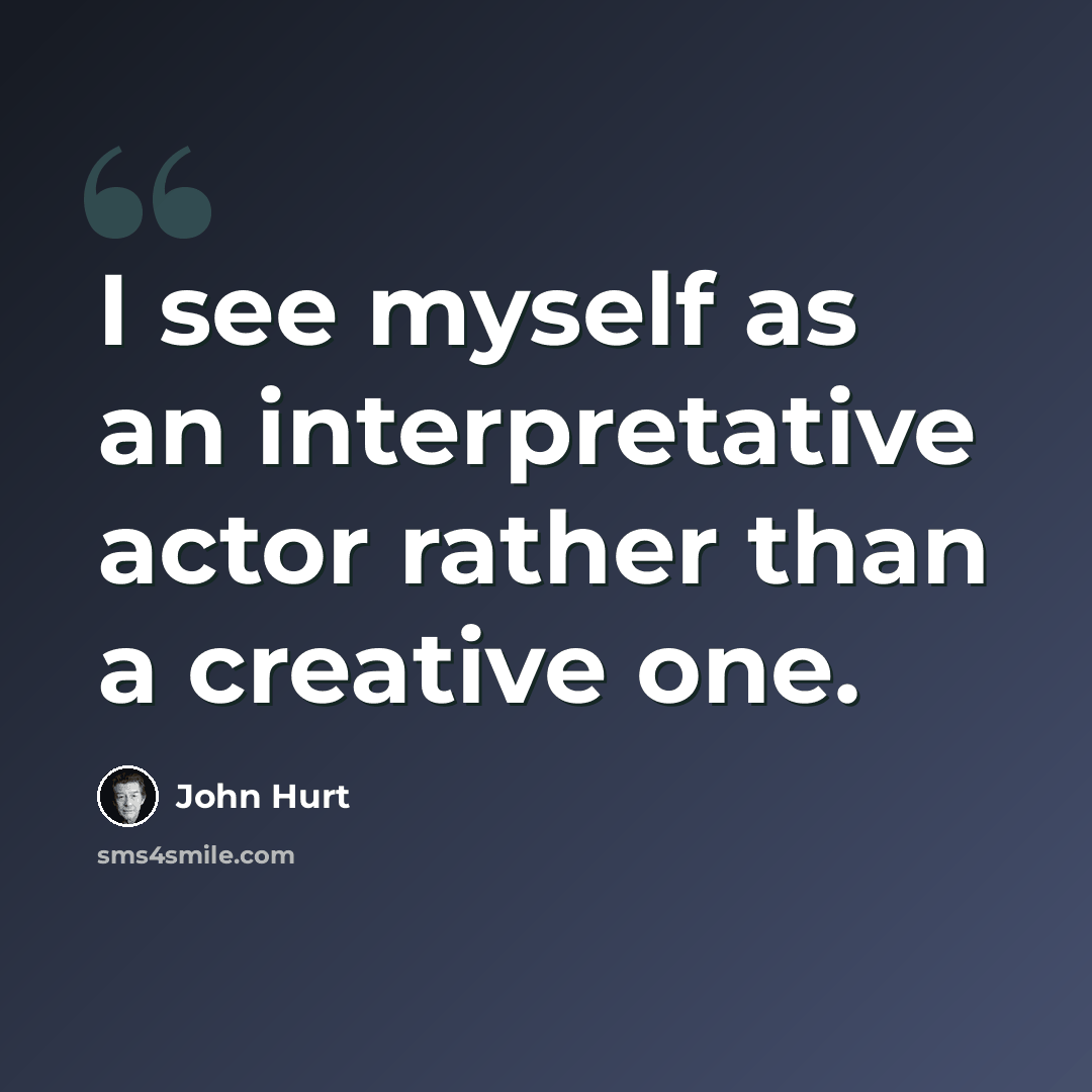 “I see myself as an interpretative actor rather than a creative one.” quote by John Hurt