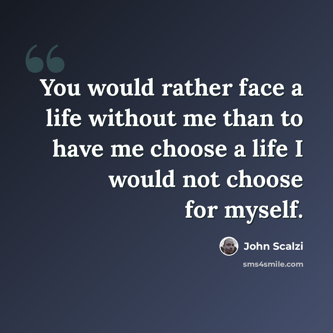 “You would rather face a life without me than to have me choose a life I would not choose for myself.” quote by John Scalzi