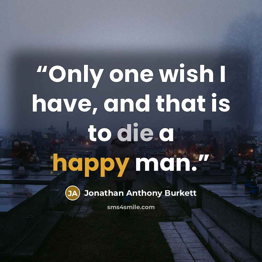 “Only one wish I have, and that is to die a happy man.” quote by Jonathan Anthony Burkett