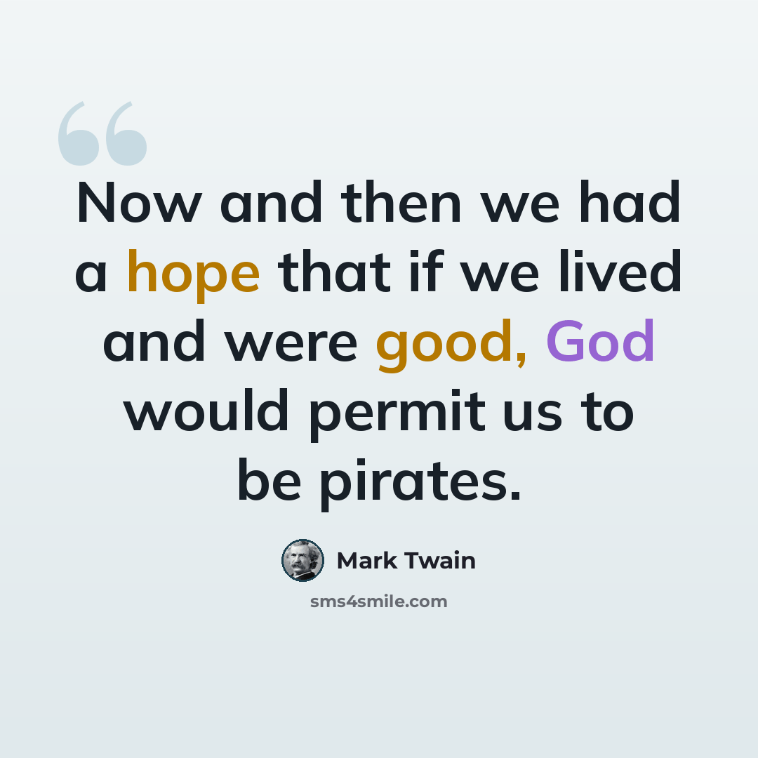 “Now and then we had a hope that if we lived and were good, God would permit us to be pirates.” quote by Mark Twain
