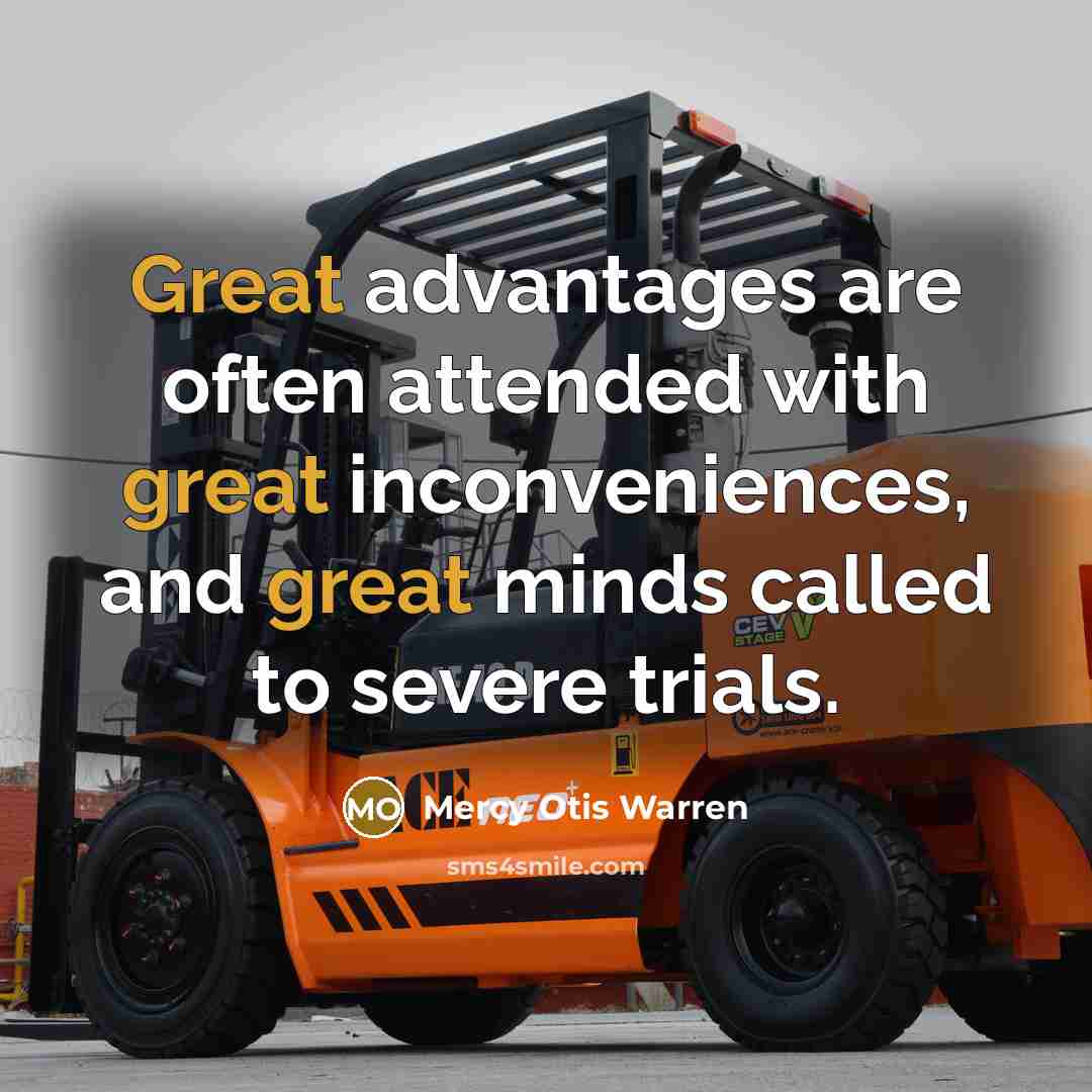 “Great advantages are often attended with great inconveniences, and great minds called to severe trials.” quote by Mercy Otis Warren