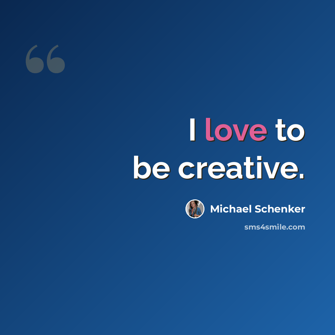 “I love to be creative.” quote by Michael Schenker