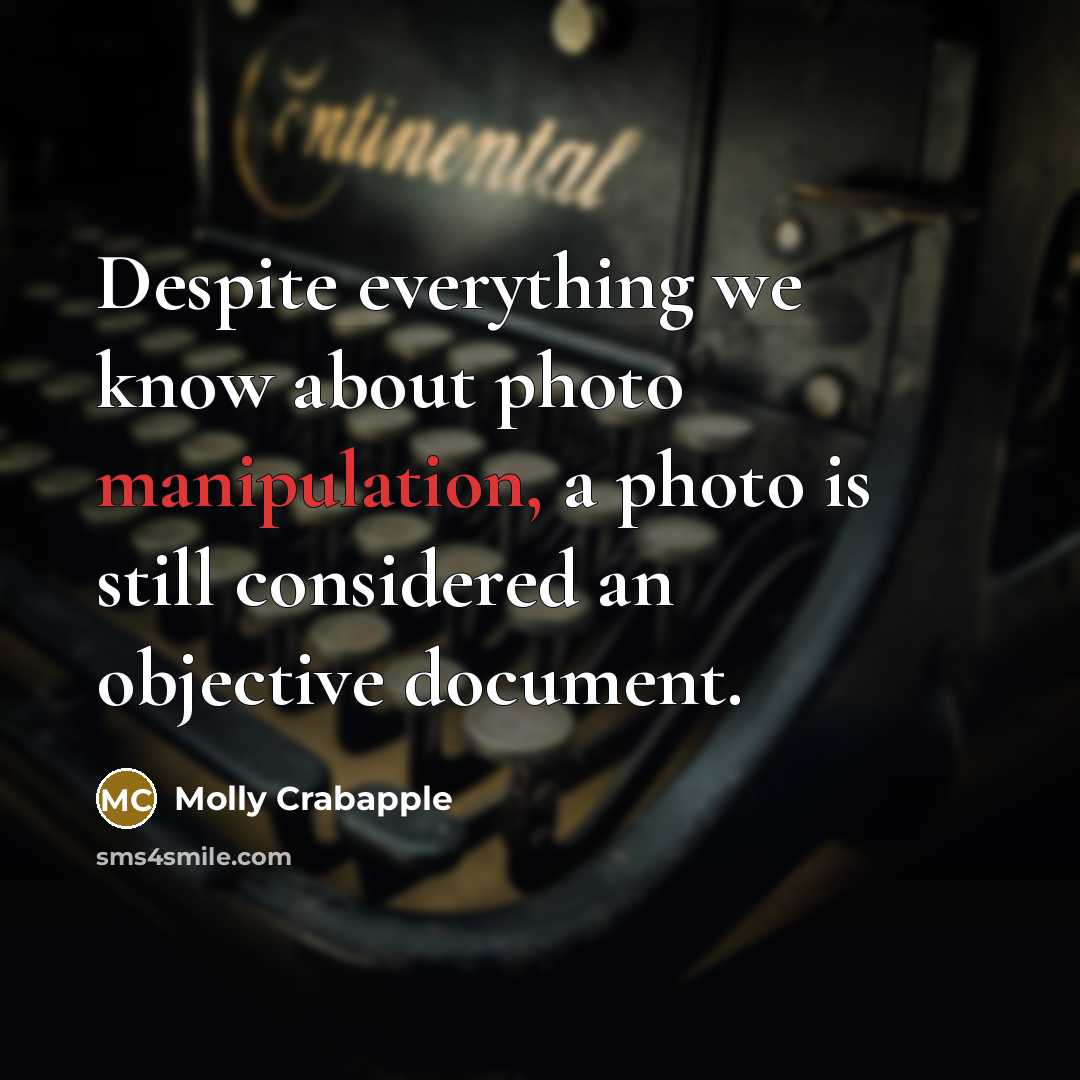 “Despite everything we know about photo manipulation, a photo is still considered an objective document.” quote by Molly Crabapple