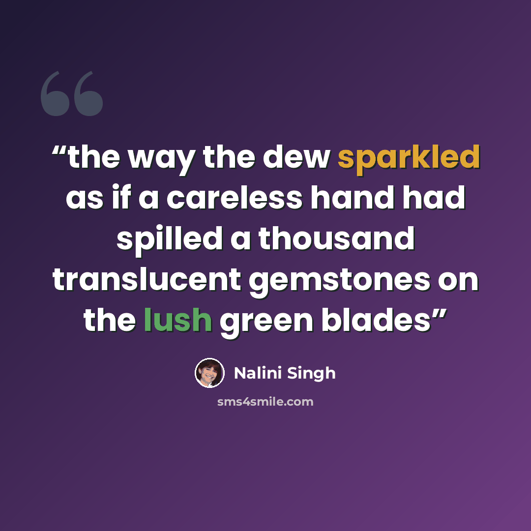 “the way the dew sparkled as if a careless hand had spilled a thousand translucent gemstones on the lush green blades” quote by Nalini Singh