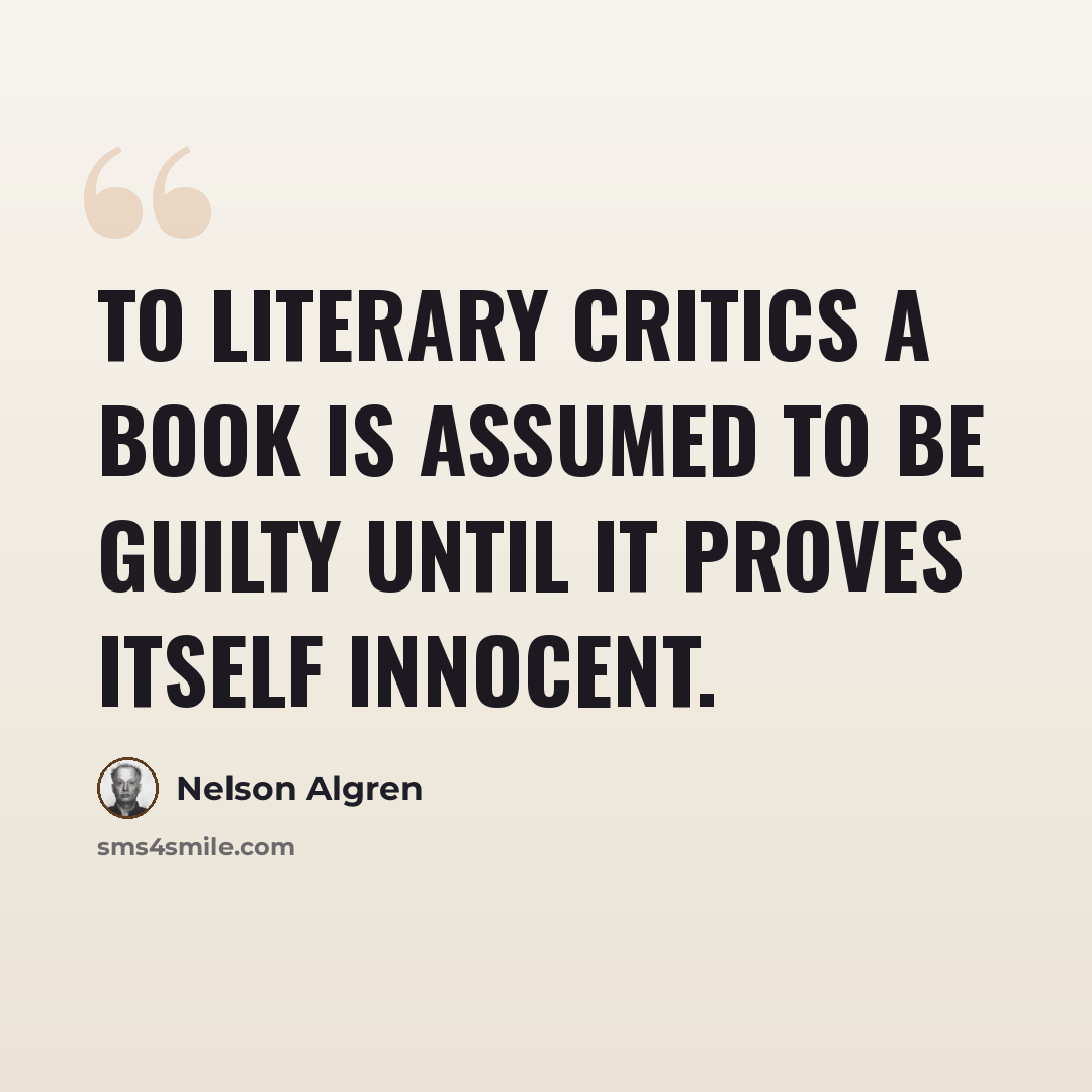 “To literary critics a book is assumed to be guilty until it proves itself innocent.” quote by Nelson Algren
