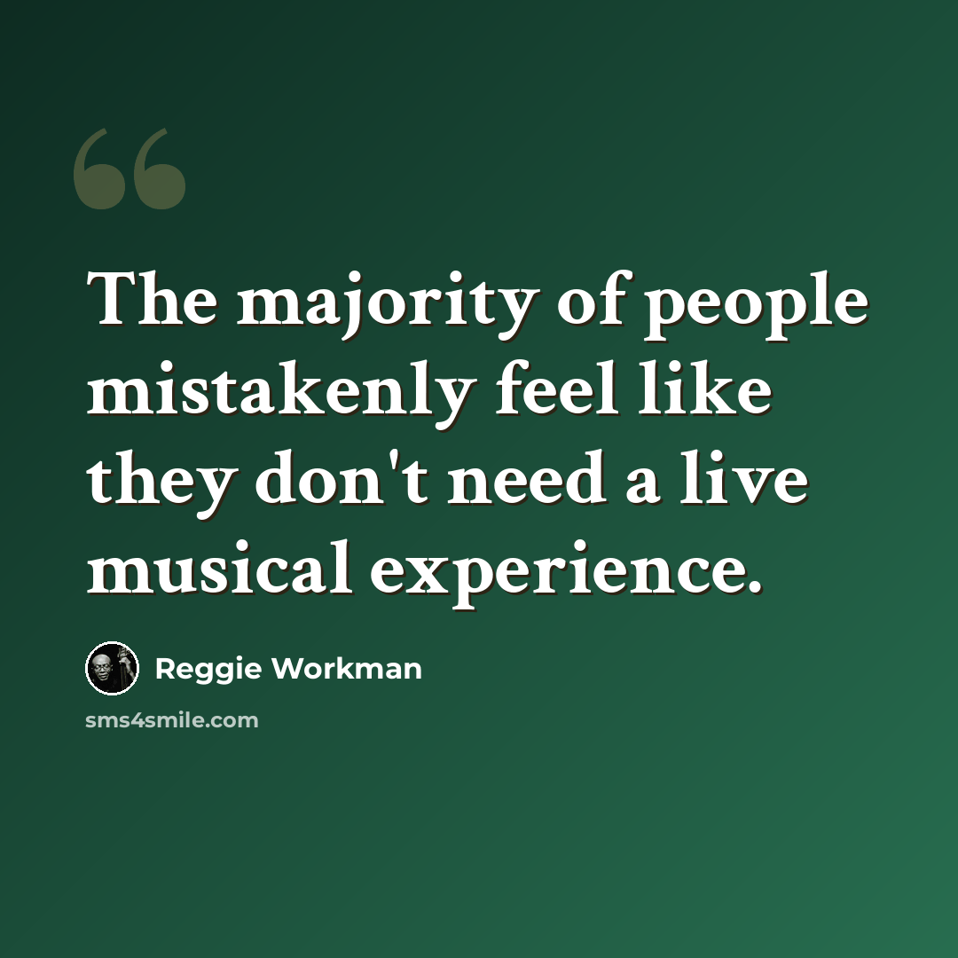 “The majority of people mistakenly feel like they don't need a live musical experience.” quote by Reggie Workman