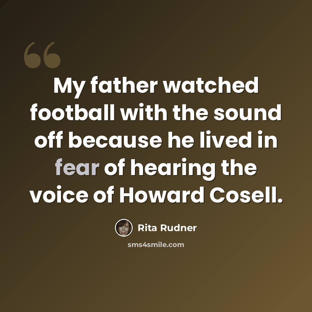 “My father watched football with the sound off because he lived in fear of hearing the voice of Howard Cosell.” quote by Rita Rudner