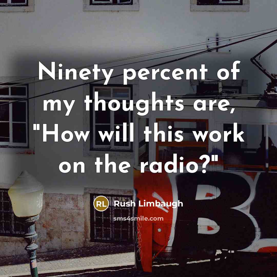 “Ninety percent of my thoughts are, "How will this work on the radio?"” quote by Rush Limbaugh