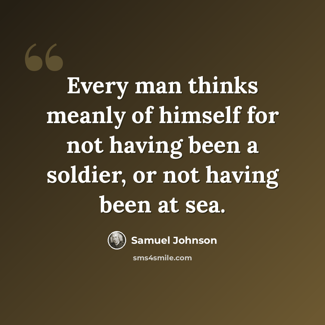 “Every man thinks meanly of himself for not having been a soldier, or not having been at sea.” quote by Samuel Johnson