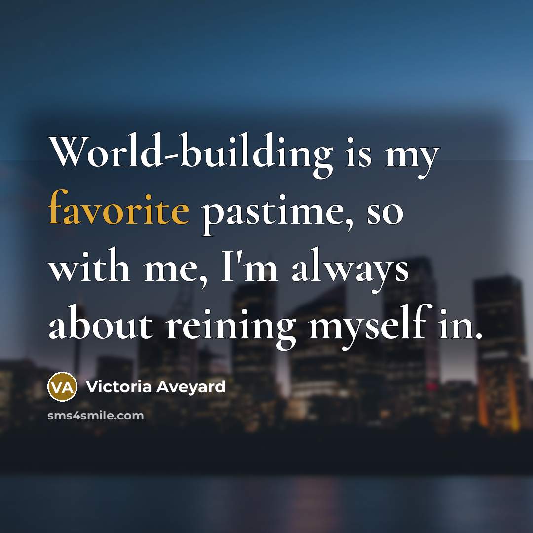“World-building is my favorite pastime, so with me, I'm always about reining myself in.” quote by Victoria Aveyard