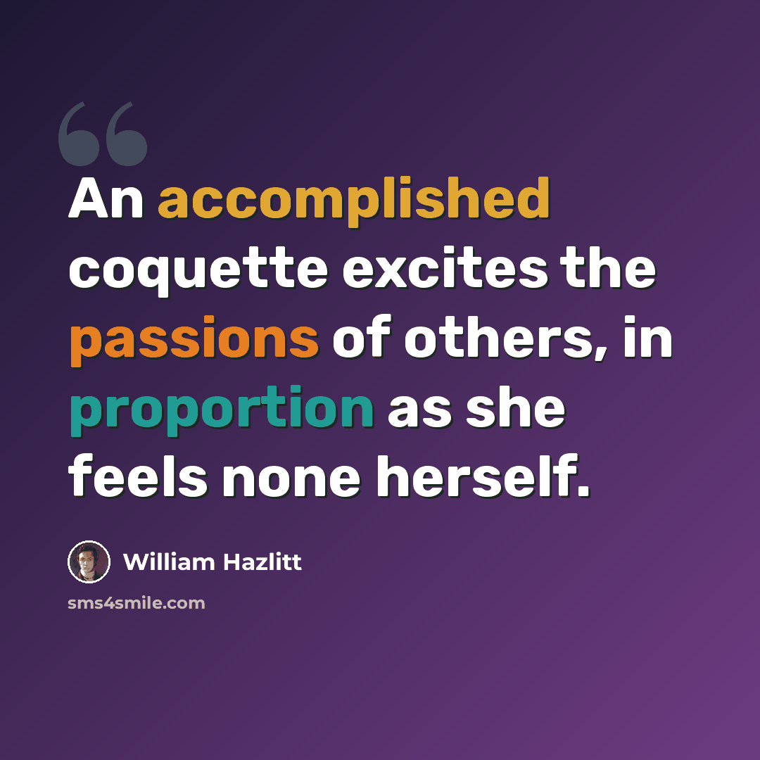 “An accomplished coquette excites the passions of others, in proportion as she feels none herself.” quote by William Hazlitt