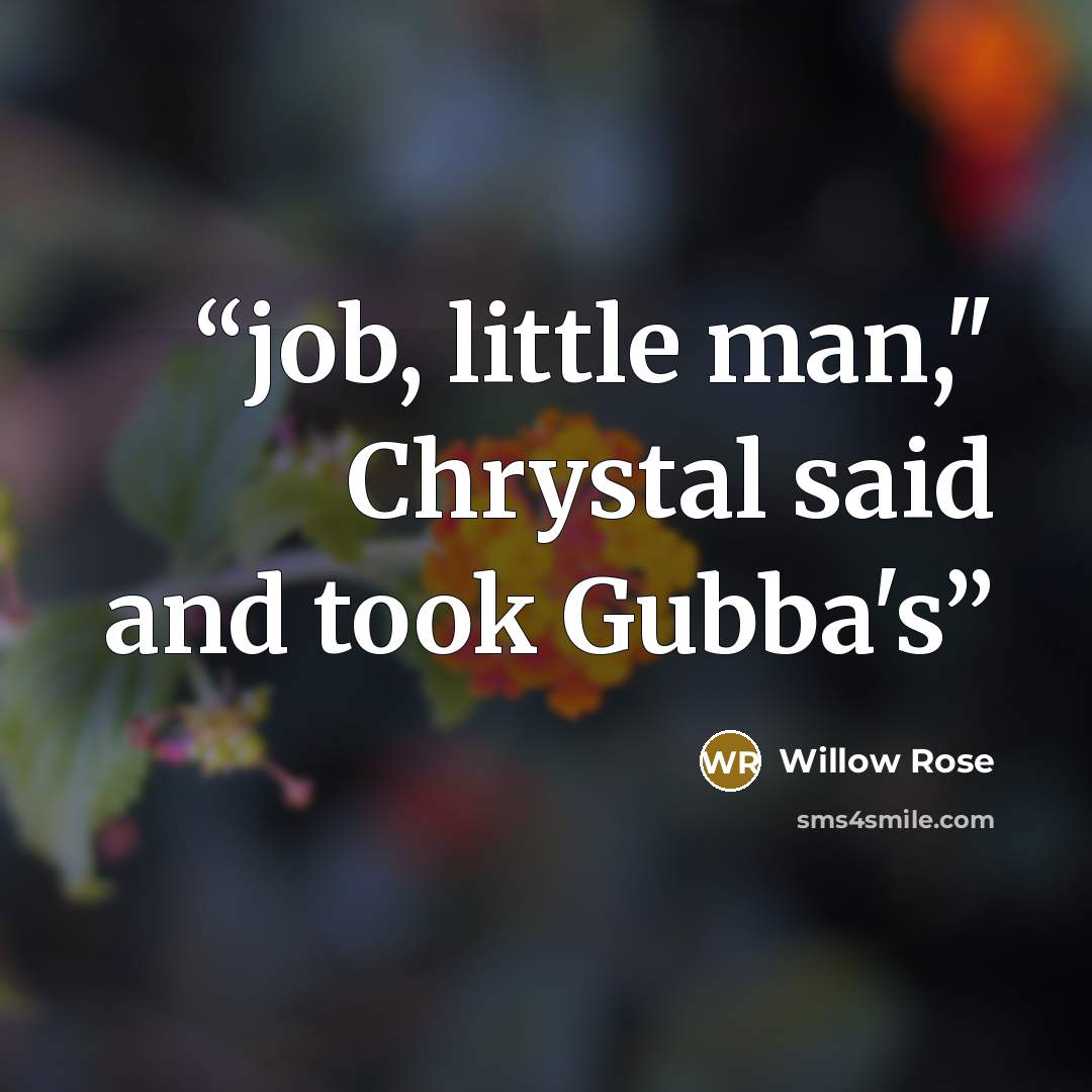 “job, little man," Chrystal said and took Gubba's” quote by Willow Rose