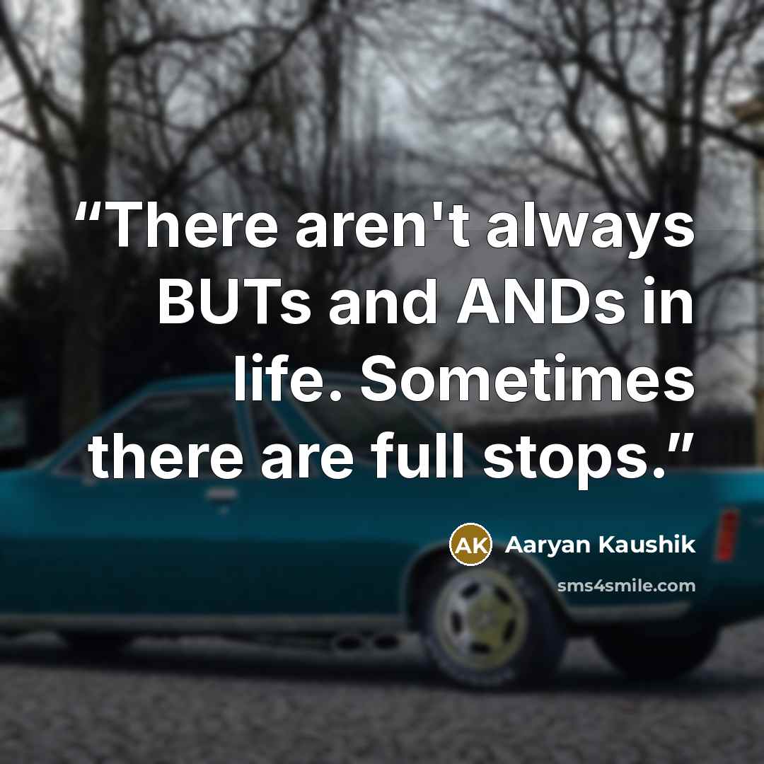 “There aren't always BUTs and ANDs in life. Sometimes there are full stops.” quote by Aaryan Kaushik