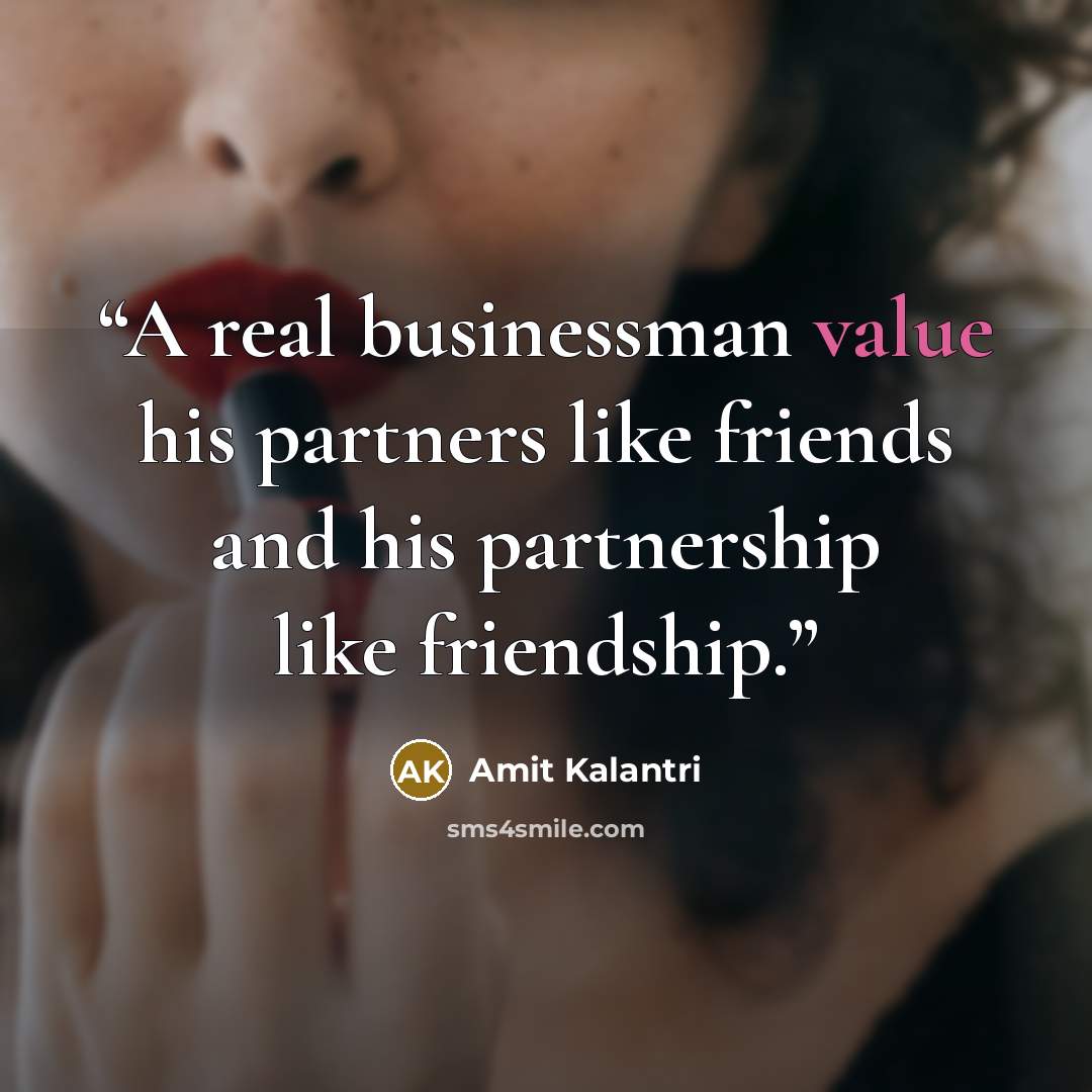 “A real businessman value his partners like friends and his partnership like friendship.” quote by Amit Kalantri
