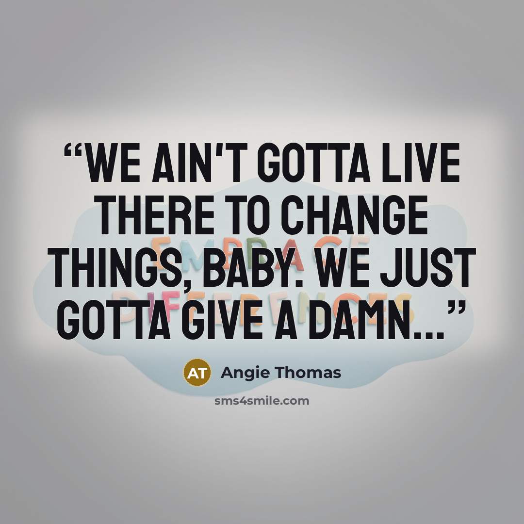 “We ain't gotta live there to change things, baby. We just gotta give a damn...” quote by Angie Thomas