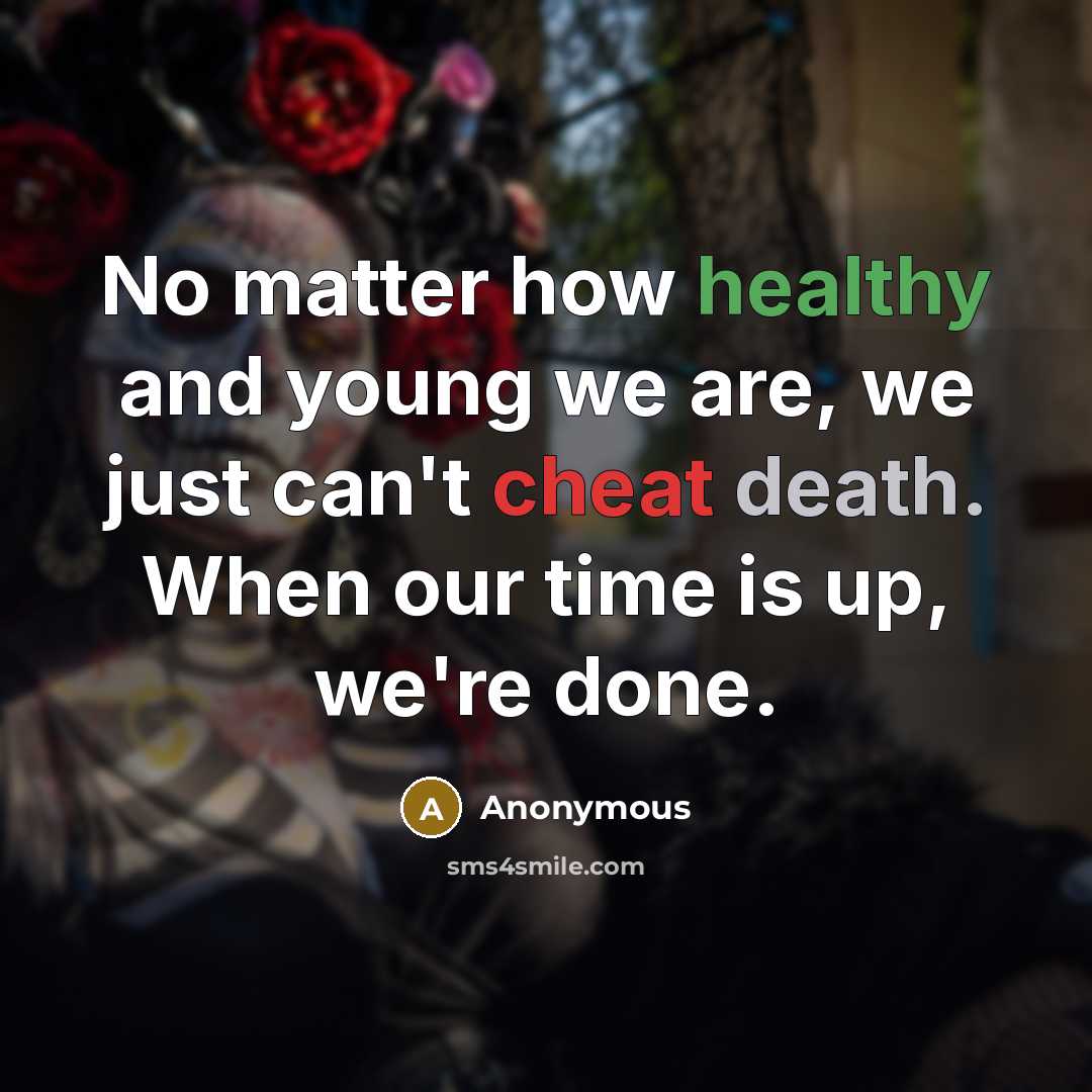 “No matter how healthy and young we are, we just can't cheat death. When our time is up, we're done.” quote by Anonymous
