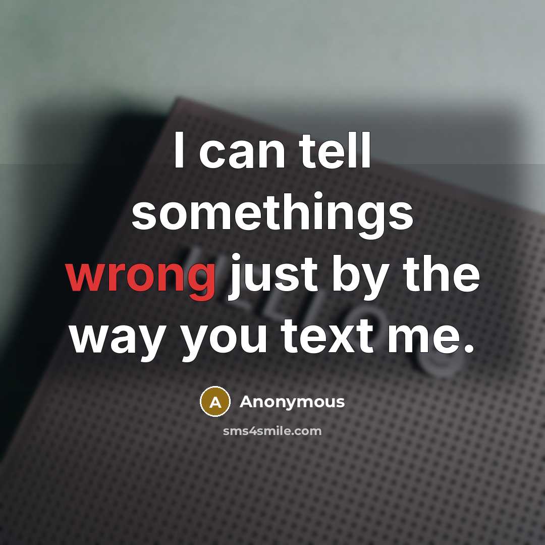 “I can tell somethings wrong just by the way you text me.” quote by Anonymous