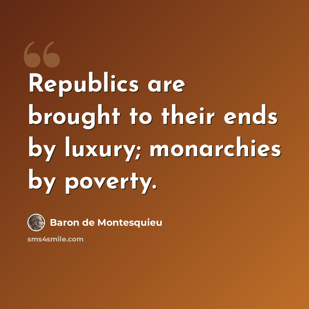 “Republics are brought to their ends by luxury; monarchies by poverty.” quote by Baron de Montesquieu