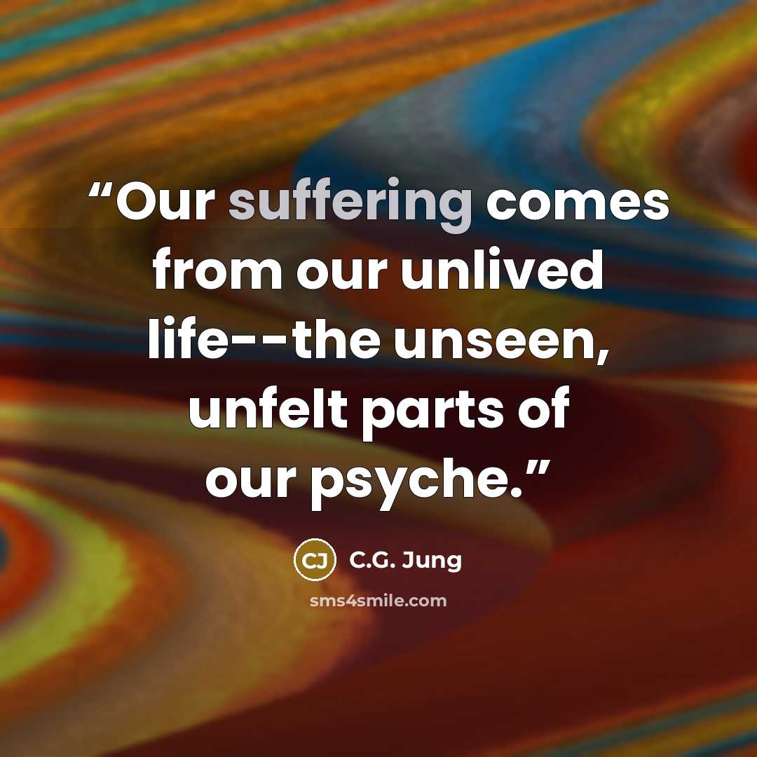 “Our suffering comes from our unlived life--the unseen, unfelt parts of our psyche.” quote by C.G. Jung