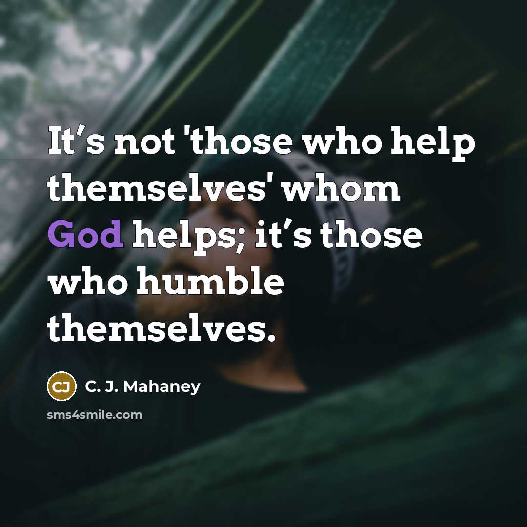 “It’s not 'those who help themselves' whom God helps; it’s those who humble themselves.” quote by C. J. Mahaney