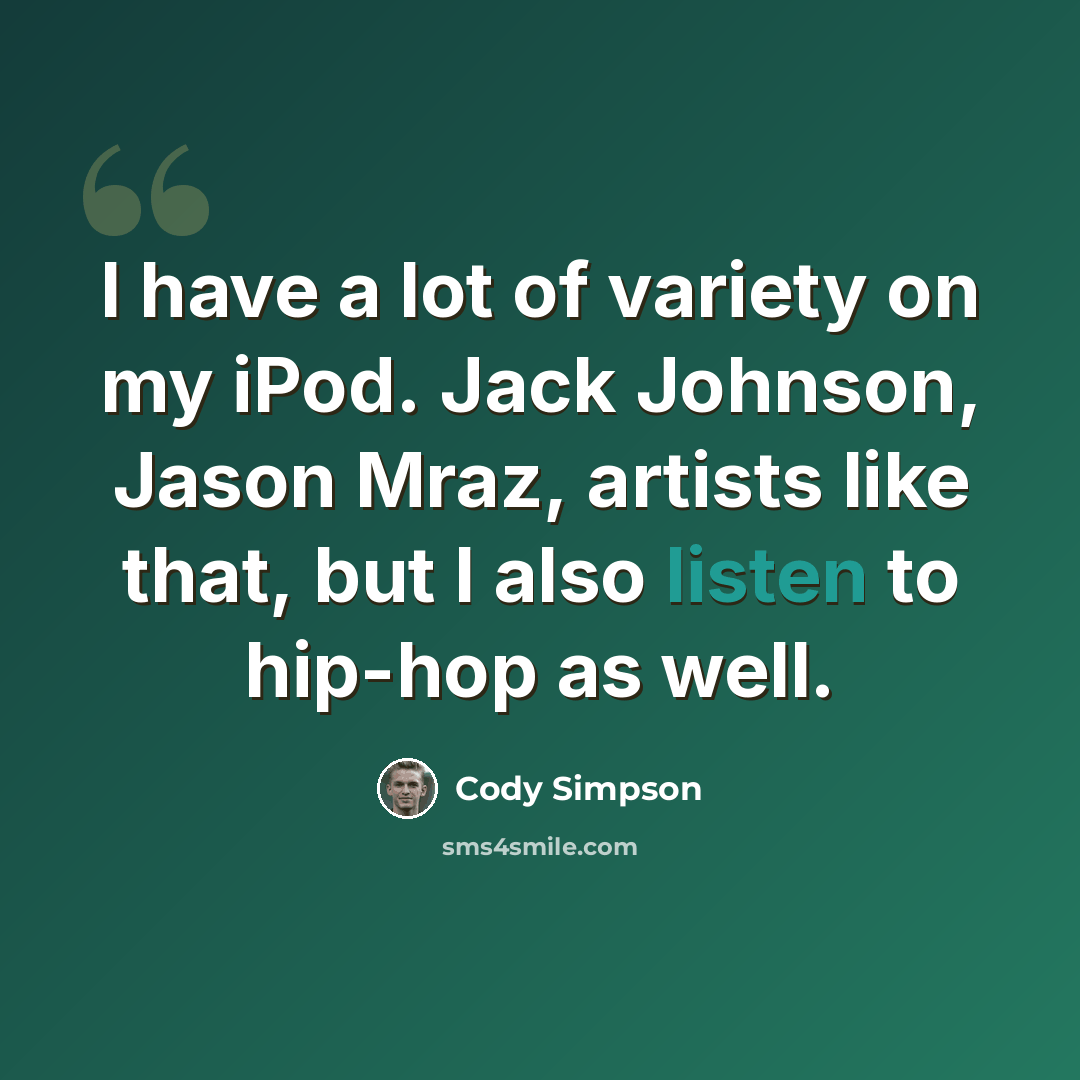 “I have a lot of variety on my iPod. Jack Johnson, Jason Mraz, artists like that, but I also listen to hip-hop as well.” quote by Cody Simpson