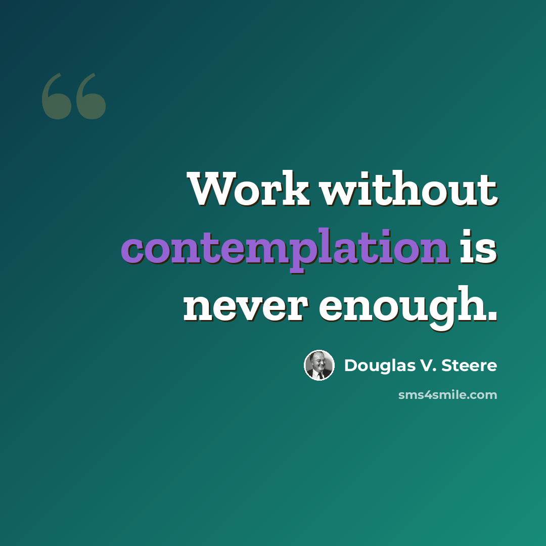 “Work without contemplation is never enough.” quote by Douglas V. Steere