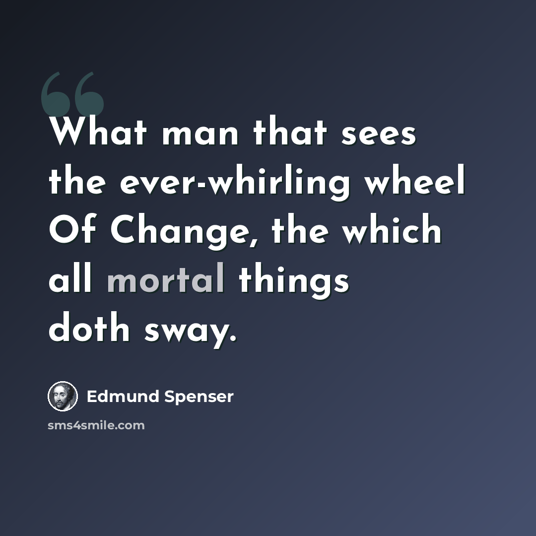 “What man that sees the ever-whirling wheel Of Change, the which all mortal things doth sway.” quote by Edmund Spenser